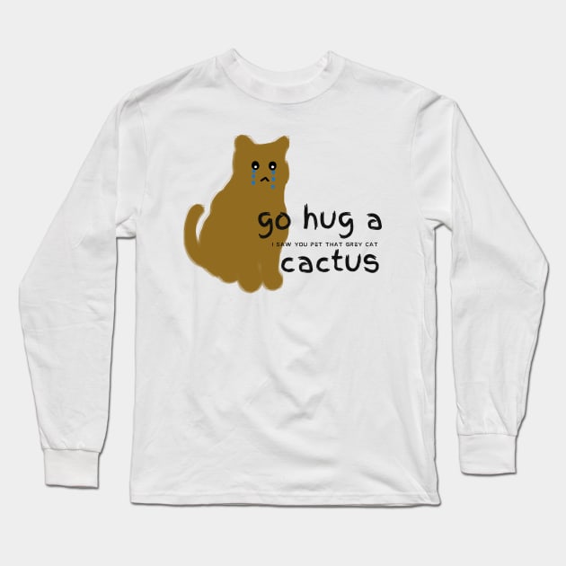 Go hug a cactus I saw you pet that grey cat Long Sleeve T-Shirt by HAVE SOME FUN